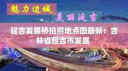 延吉发展桥拍照地点图最新:吉林省延吉市发展