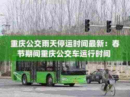 重庆公交雨天停运时间最新：春节期间重庆公交车运行时间 