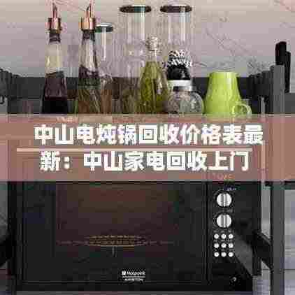 中山电炖锅回收价格表最新:中山家电回收上门