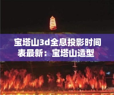 宝塔山3d全息投影时间表最新:宝塔山造型