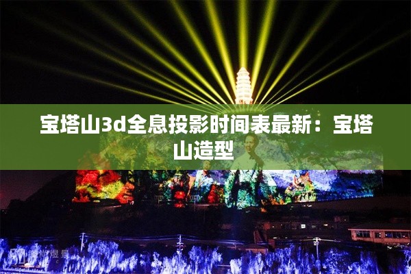 宝塔山3d全息投影时间表最新:宝塔山造型