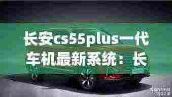 长安cs55plus一代车机最新系统:长安cs55车机升级后界面