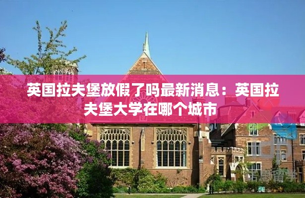 英国拉夫堡放假了吗最新消息:英国拉夫堡大学在哪个城市