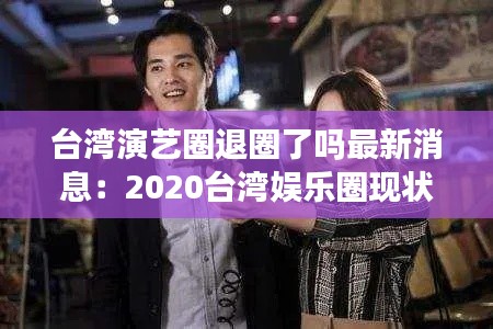 台湾演艺圈退圈了吗最新消息:2020台湾娱乐圈现状