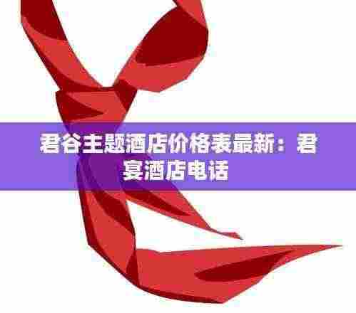 君谷主题酒店价格表最新:君宴酒店电话