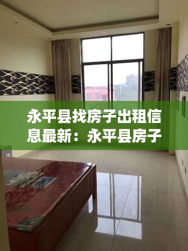 永平县找房子出租信息最新:永平县房子出售