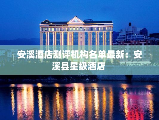 安溪酒店测评机构名单最新:安溪县星级酒店