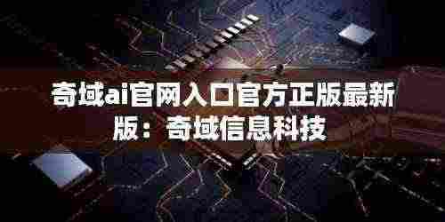 奇域ai官网入口官方正版最新版:奇域信息科技