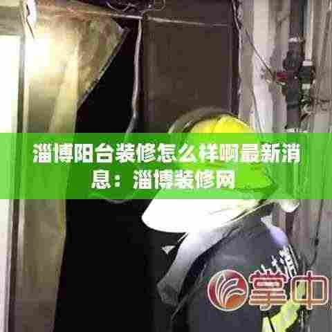 淄博阳台装修怎么样啊最新消息:淄博装修网