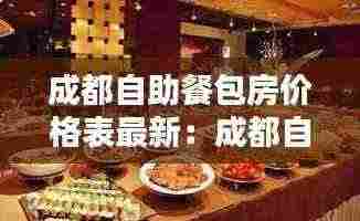 成都自助餐包房价格表最新：成都自助餐398一位 