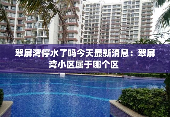 翠屏湾停水了吗今天最新消息:翠屏湾小区属于哪个区