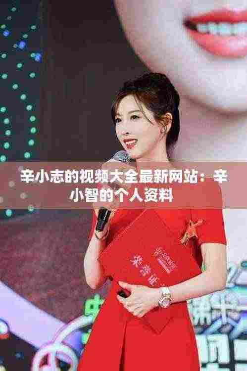 辛小志的视频大全最新网站：辛小智的个人资料 