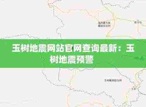 玉树地震网站官网查询最新:玉树地震预警
