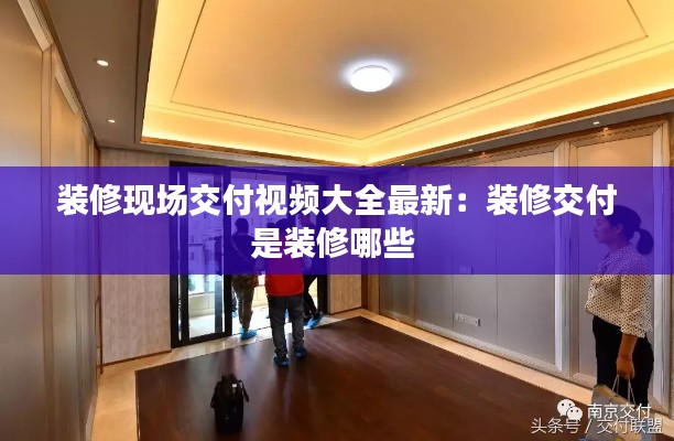 装修现场交付视频大全最新:装修交付是装修哪些