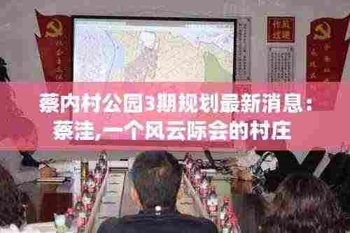 蔡内村公园3期规划最新消息：蔡洼,一个风云际会的村庄 