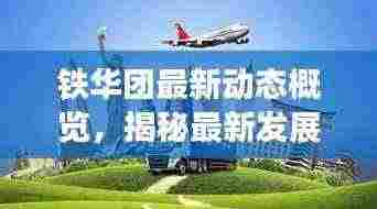 铁华团最新动态概览，揭秘最新发展，不容错过的资讯速递！