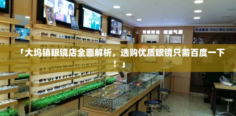 「大坞镇眼镜店全面解析,选购优质眼镜只需百度一下!」