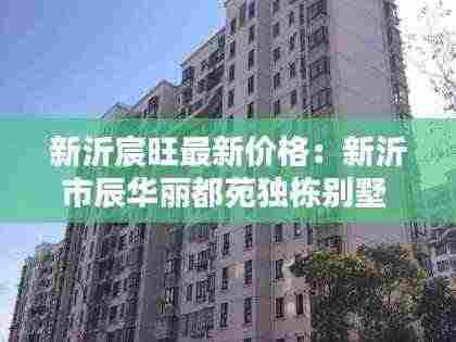 新沂宸旺最新价格：新沂市辰华丽都苑独栋别墅 