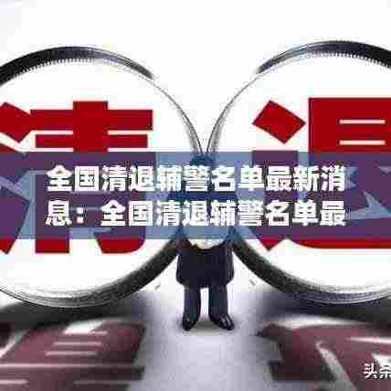 全国清退辅警名单最新消息:全国清退辅警名单最新消息新闻
