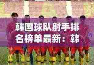 韩国球队射手排名榜单最新:韩国的球队