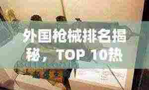 外国枪械排名揭秘,TOP 10热门枪支盘点
