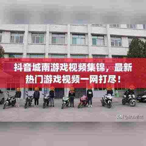 抖音城南游戏视频集锦,最新热门游戏视频一网打尽!