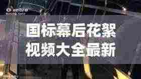国标幕后花絮视频大全最新:国标幕后花絮视频大全最新版本