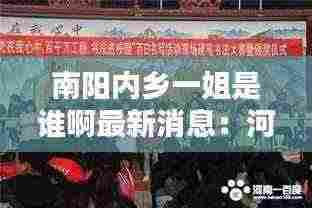 南阳内乡一姐是谁啊最新消息:河南南阳内乡情最新数据消息