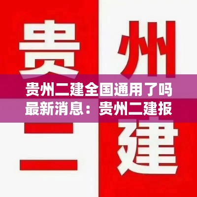 贵州二建全国通用了吗最新消息:贵州二建报考条件时间