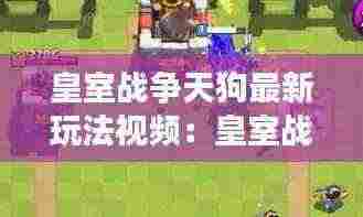 皇室战争天狗最新玩法视频:皇室战争天狗组