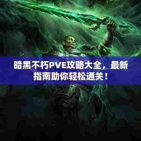 暗黑不朽PVE攻略大全,最新指南助你轻松通关!