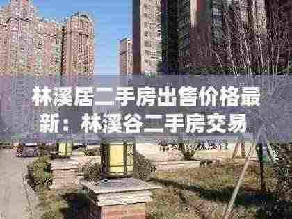 林溪居二手房出售价格最新:林溪谷二手房交易