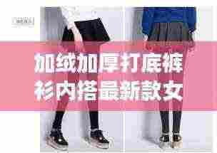 加绒加厚打底裤衫内搭最新款女士：加绒加厚打底女裤品牌 