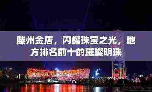 滕州金店,闪耀珠宝之光,地方排名前十的璀璨明珠