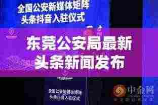 东莞公安局最新头条新闻发布