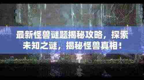 最新怪兽谜题揭秘攻略,探索未知之谜,揭秘怪兽真相!