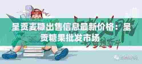 呈贡麦糠出售信息最新价格：呈贡糖果批发市场 