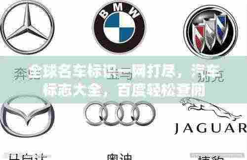 全球名车标识一网打尽,汽车标志大全,百度轻松查阅
