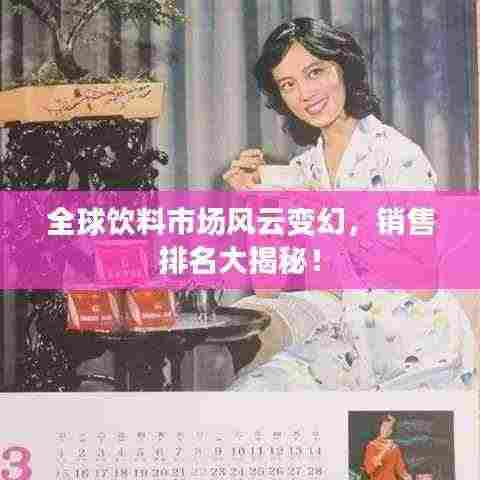 全球饮料市场风云变幻，销售排名大揭秘！