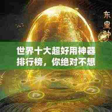 世界十大超好用神器排行榜,你绝对不想错过!