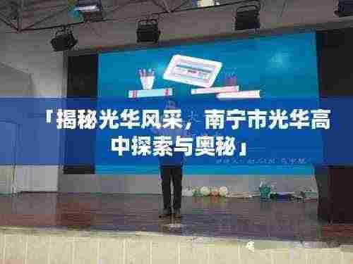 「揭秘光华风采，南宁市光华高中探索与奥秘」