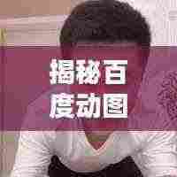 揭秘百度动图背后的秘密,思考与探讨污污动图的背后真相