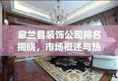 皋兰县装饰公司排名揭晓,市场概述与热门公司推荐