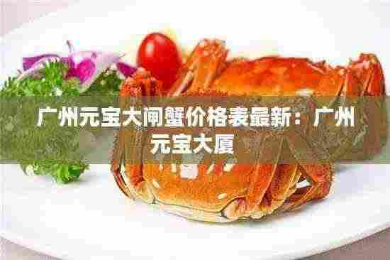 广州元宝大闸蟹价格表最新：广州元宝大厦 
