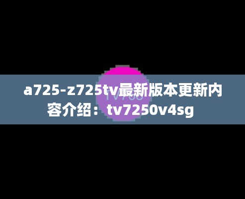 a725-z725tv最新版本更新内容介绍:tv7250v4sg