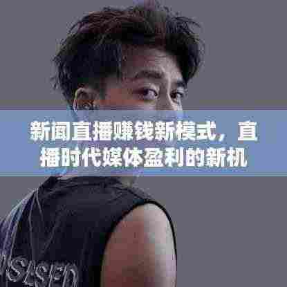新闻直播赚钱新模式，直播时代媒体盈利的新机遇
