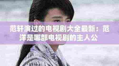 范轩演过的电视剧大全最新:范洋是哪部电视剧的主人公