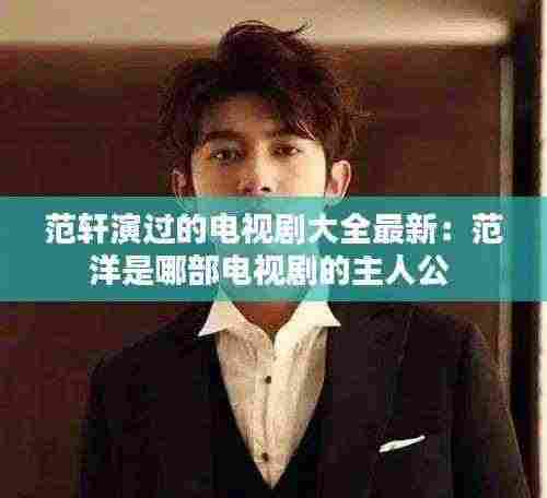 范轩演过的电视剧大全最新:范洋是哪部电视剧的主人公