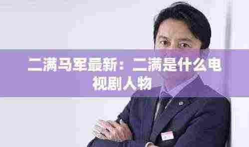 二满马军最新：二满是什么电视剧人物 