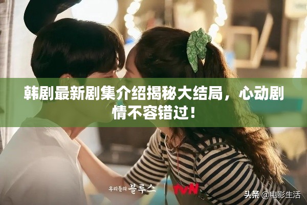 韩剧最新剧集介绍揭秘大结局,心动剧情不容错过!